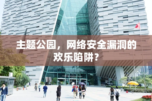 主题公园，网络安全漏洞的欢乐陷阱？