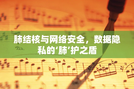 肺结核与网络安全，数据隐私的‘肺’护之盾