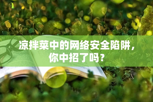 凉拌菜中的网络安全陷阱，你中招了吗？