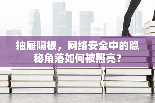 抽屉隔板，网络安全中的隐秘角落如何被照亮？