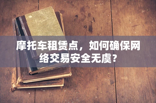 摩托车租赁点，如何确保网络交易安全无虞？