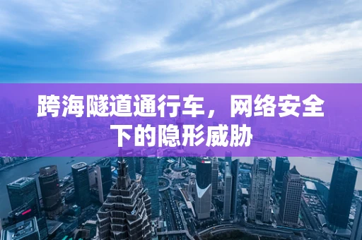 跨海隧道通行车，网络安全下的隐形威胁
