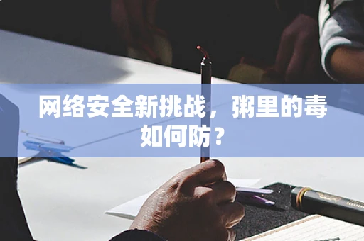 网络安全新挑战，粥里的毒如何防？