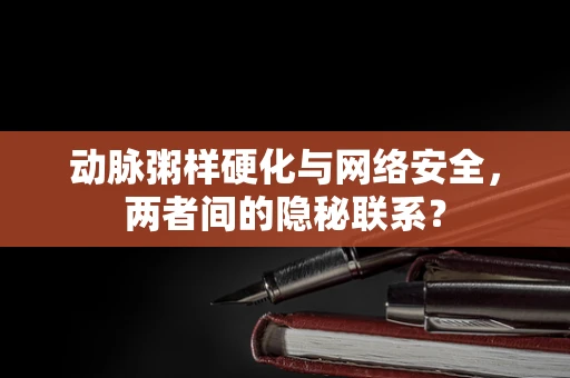 动脉粥样硬化与网络安全，两者间的隐秘联系？