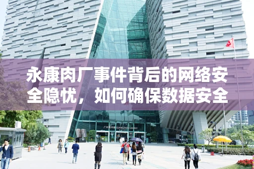 永康肉厂事件背后的网络安全隐忧，如何确保数据安全与隐私保护？