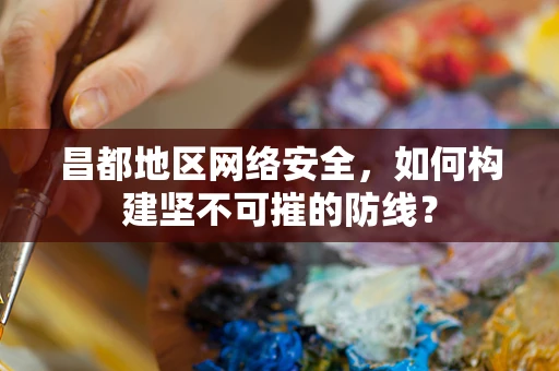 昌都地区网络安全，如何构建坚不可摧的防线？