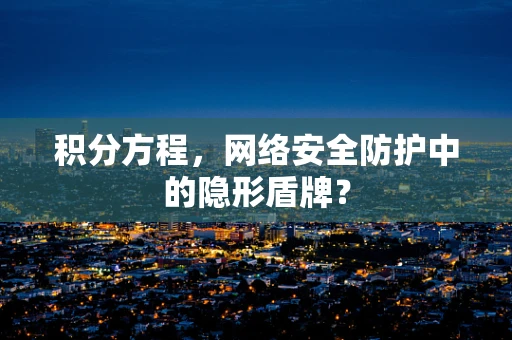 积分方程，网络安全防护中的隐形盾牌？