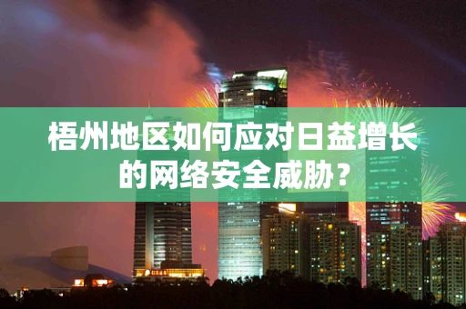 梧州地区如何应对日益增长的网络安全威胁？