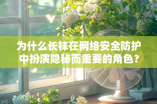为什么长袜在网络安全防护中扮演隐秘而重要的角色？