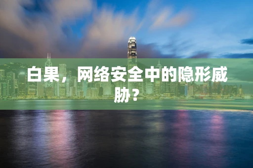 白果，网络安全中的隐形威胁？