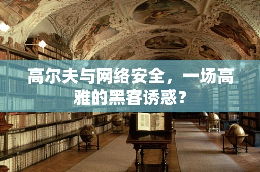 高尔夫与网络安全，一场高雅的黑客诱惑？