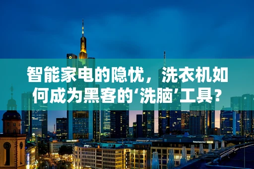 智能家电的隐忧，洗衣机如何成为黑客的‘洗脑’工具？