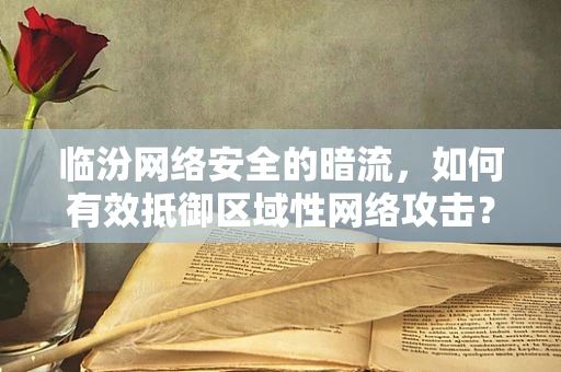 临汾网络安全的暗流，如何有效抵御区域性网络攻击？