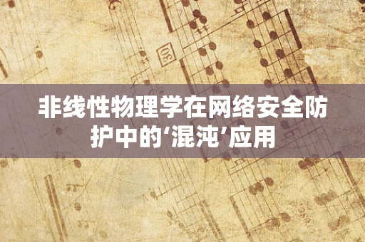非线性物理学在网络安全防护中的‘混沌’应用