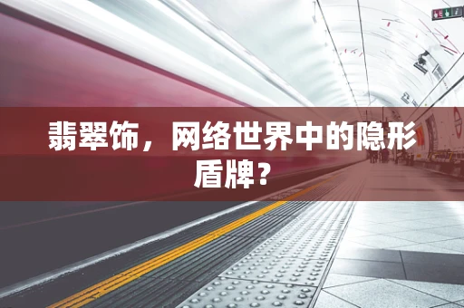 翡翠饰，网络世界中的隐形盾牌？