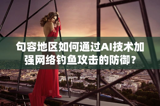 句容地区如何通过AI技术加强网络钓鱼攻击的防御？