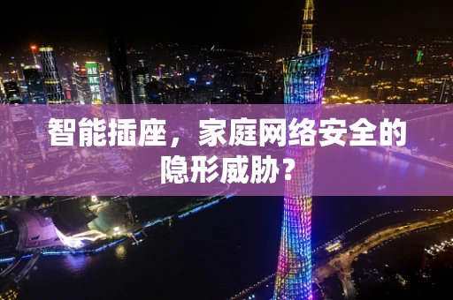 智能插座，家庭网络安全的隐形威胁？