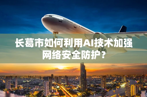 长葛市如何利用AI技术加强网络安全防护？