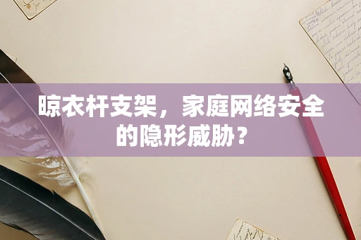 晾衣杆支架，家庭网络安全的隐形威胁？