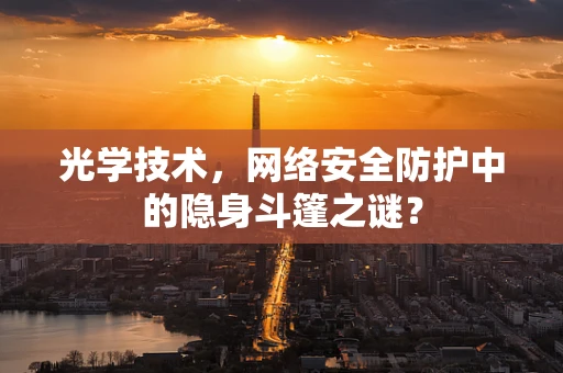 光学技术，网络安全防护中的隐身斗篷之谜？