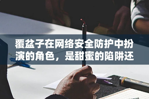 覆盆子在网络安全防护中扮演的角色，是甜蜜的陷阱还是安全的守护者？