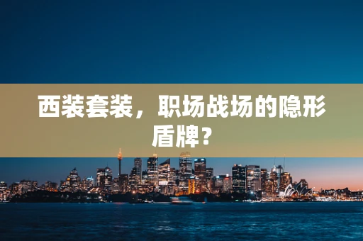 西装套装，职场战场的隐形盾牌？