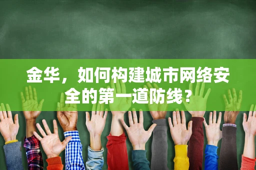 金华，如何构建城市网络安全的第一道防线？