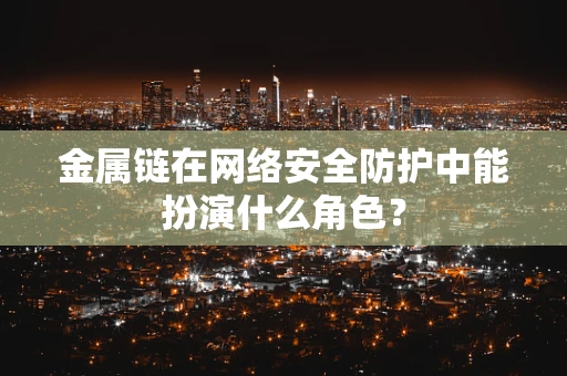 金属链在网络安全防护中能扮演什么角色？