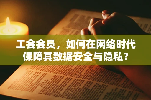 工会会员，如何在网络时代保障其数据安全与隐私？