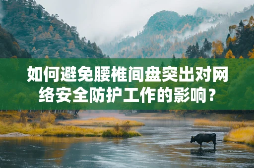 如何避免腰椎间盘突出对网络安全防护工作的影响？