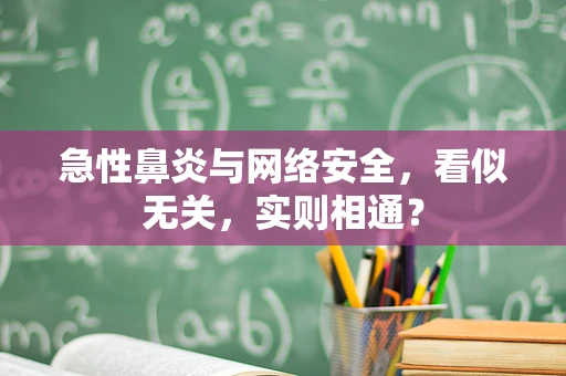 急性鼻炎与网络安全，看似无关，实则相通？