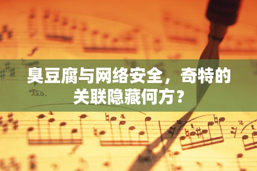 臭豆腐与网络安全，奇特的关联隐藏何方？