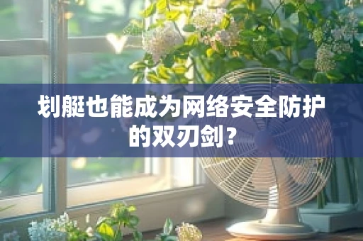 划艇也能成为网络安全防护的双刃剑？