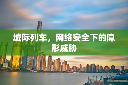 城际列车，网络安全下的隐形威胁