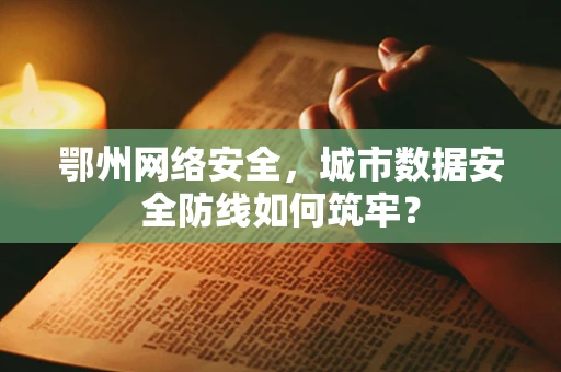鄂州网络安全，城市数据安全防线如何筑牢？