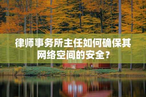 律师事务所主任如何确保其网络空间的安全？