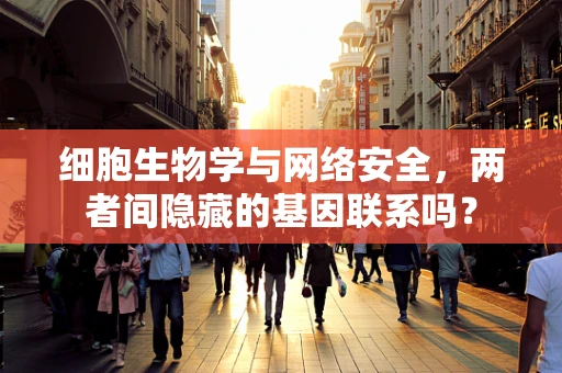 细胞生物学与网络安全，两者间隐藏的基因联系吗？