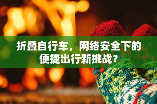 折叠自行车，网络安全下的便捷出行新挑战？