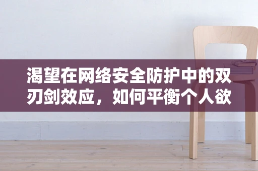渴望在网络安全防护中的双刃剑效应，如何平衡个人欲望与安全防护？