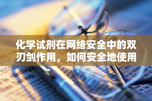 化学试剂在网络安全中的双刃剑作用，如何安全地使用？