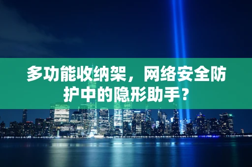 多功能收纳架，网络安全防护中的隐形助手？