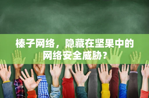 榛子网络，隐藏在坚果中的网络安全威胁？
