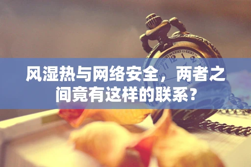 风湿热与网络安全，两者之间竟有这样的联系？