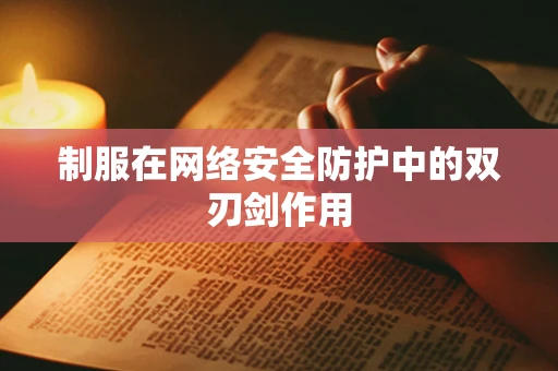 制服在网络安全防护中的双刃剑作用
