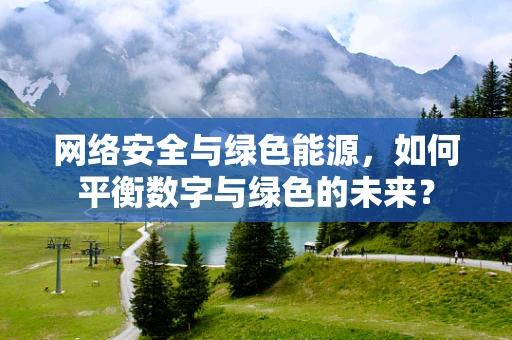 网络安全与绿色能源，如何平衡数字与绿色的未来？
