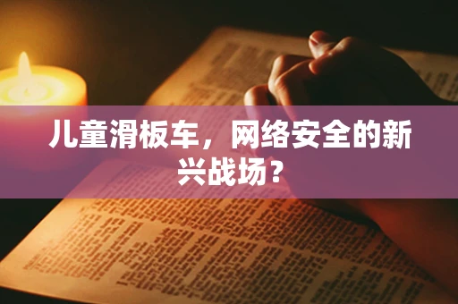 儿童滑板车，网络安全的新兴战场？