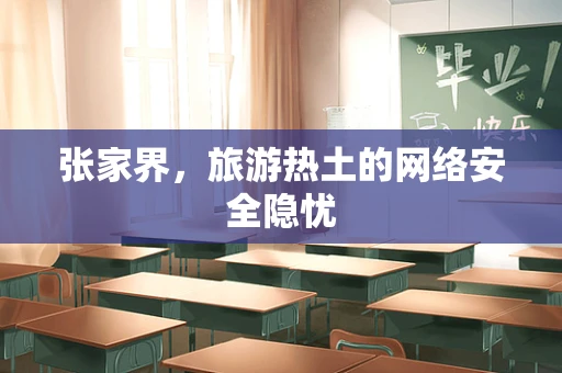 张家界，旅游热土的网络安全隐忧