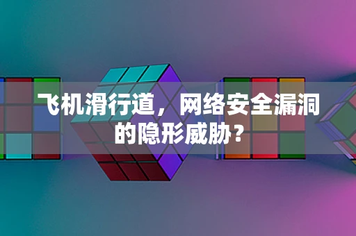 飞机滑行道，网络安全漏洞的隐形威胁？