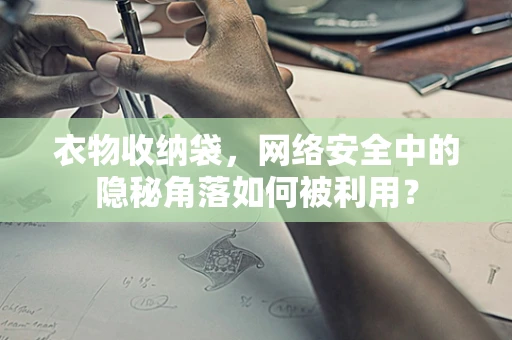 衣物收纳袋，网络安全中的隐秘角落如何被利用？