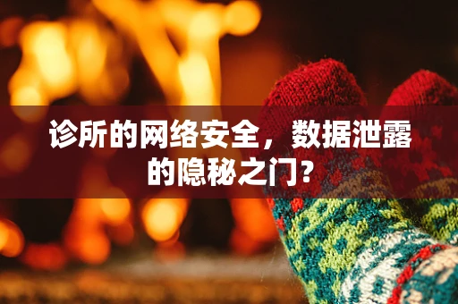 诊所的网络安全，数据泄露的隐秘之门？